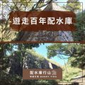 soooradio配水庫行山（09）-遊走百年配水庫